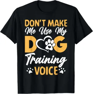 Dog Trainer Don't Make Me Use My Dog Training Voice T-Shirt